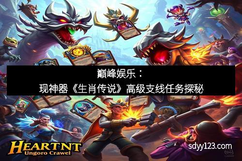 巅峰娱乐：现神器《生肖传说》高级支线任务探秘