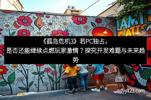 《孤岛危机3》若PC独占，是否还能继续点燃玩家激情？探究开发难题与未来趋势