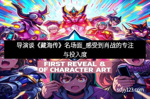 导演谈《藏海传》名场面_感受到肖战的专注与投入度